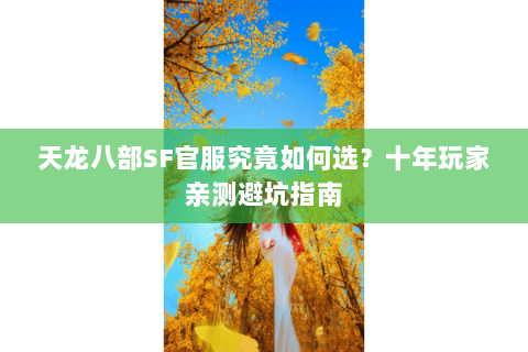 天龙八部SF官服究竟如何选?十年玩家亲测避坑指南 天龙八部SF官服究竟如何选?十年玩家亲测避坑指南