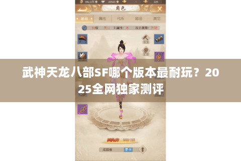 武神天龙八部SF哪个版本最耐玩?2025全网独家测评 武神天龙八部SF哪个版本最耐玩?2025全网独家测评