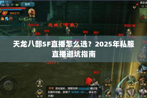 天龙八部SF直播怎么选?2025年私服直播避坑指南 天龙八部SF直播怎么选?2025年私服直播避坑指南
