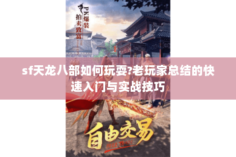 sf天龙八部如何玩耍?老玩家总结的快速入门与实战技巧 sf天龙八部如何玩耍?老玩家总结的快速入门与实战技巧