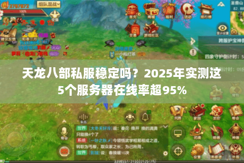 天龙八部私服稳定吗?2025年实测这5个服务器在线率超95% 天龙八部私服稳定吗?2025年实测这5个服务器在线率超95%