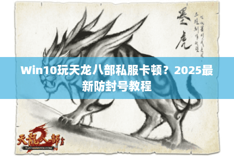 Win10玩天龙八部私服卡顿?2025最新防封号教程 Win10玩天龙八部私服卡顿?2025最新防封号教程