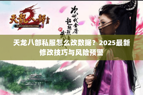 天龙八部私服怎么改数据?2025最新修改技巧与风险预警 天龙八部私服怎么改数据?2025最新修改技巧与风险预警