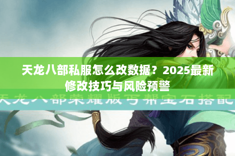 天龙八部私服怎么改数据?2025最新修改技巧与风险预警 天龙八部私服怎么改数据?2025最新修改技巧与风险预警
