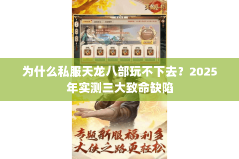 为什么私服天龙八部玩不下去?2025年实测三大致命缺陷 为什么私服天龙八部玩不下去?2025年实测三大致命缺陷