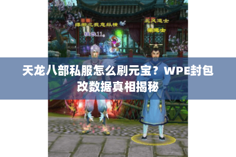 天龙八部私服怎么刷元宝?WPE封包改数据真相揭秘 天龙八部私服怎么刷元宝?WPE封包改数据真相揭秘