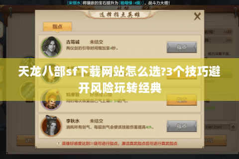 天龙八部sf下载网站怎么选?3个技巧避开风险玩转经典 天龙八部sf下载网站怎么选?3个技巧避开风险玩转经典