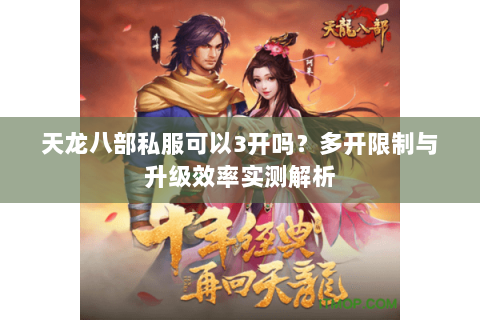 天龙八部私服可以3开吗?多开限制与升级效率实测解析 天龙八部私服可以3开吗?多开限制与升级效率实测解析