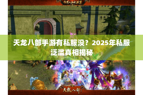 天龙八部手游有私服没?2025年私服泛滥真相揭秘 天龙八部手游有私服没?2025年私服泛滥真相揭秘