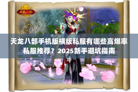 天龙八部手机版横版私服有哪些高爆率私服推荐?2025新手避坑指南 天龙八部手机版横版私服有哪些高爆率私服推荐?2025新手避坑指南