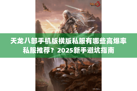 天龙八部手机版横版私服有哪些高爆率私服推荐?2025新手避坑指南 天龙八部手机版横版私服有哪些高爆率私服推荐?2025新手避坑指南