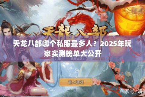 天龙八部哪个私服最多人?2025年玩家实测榜单大公开 天龙八部哪个私服最多人?2025年玩家实测榜单大公开