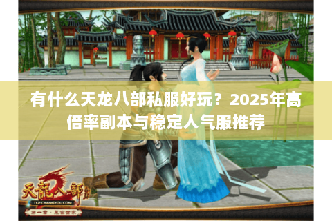 有什么天龙八部私服好玩？2025年高倍率副本与稳定人气服推荐