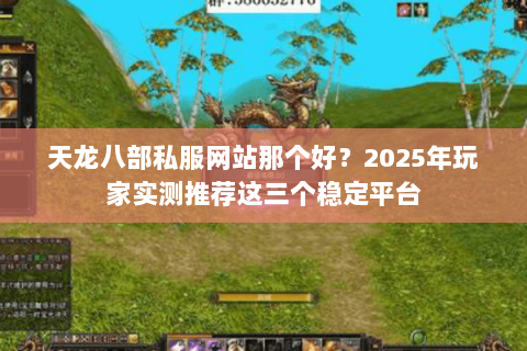 天龙八部私服网站那个好?2025年玩家实测推荐这三个稳定平台 天龙八部私服网站那个好?2025年玩家实测推荐这三个稳定平台