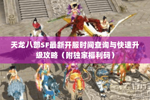 天龙八部SF最新开服时间查询与快速升级攻略（附独家福利码）