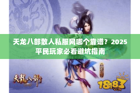 天龙八部散人私服网哪个靠谱?2025平民玩家必看避坑指南 天龙八部散人私服网哪个靠谱?2025平民玩家必看避坑指南
