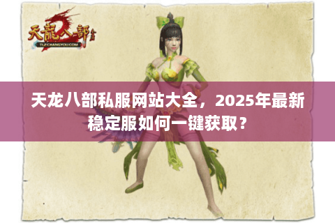 天龙八部私服网站大全,2025年最新稳定服如何一键获取? 天龙八部私服网站大全,2025年最新稳定服如何一键获取?