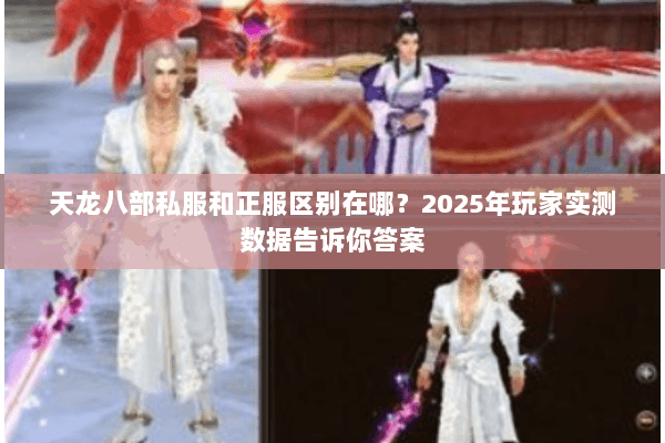 天龙八部私服和正服区别在哪?2025年玩家实测数据告诉你答案 天龙八部私服和正服区别在哪?2025年玩家实测数据告诉你答案