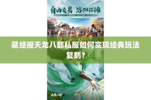 藏经阁天龙八部私服如何实现经典玩法复刻? 藏经阁天龙八部私服如何实现经典玩法复刻?