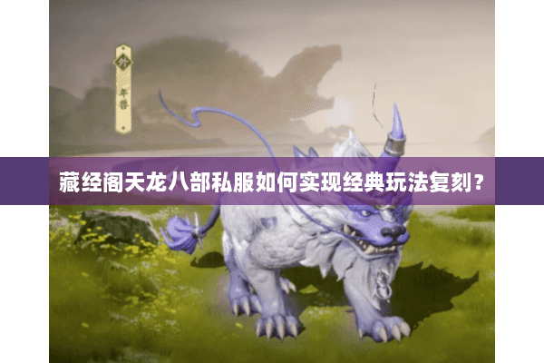 藏经阁天龙八部私服如何实现经典玩法复刻? 藏经阁天龙八部私服如何实现经典玩法复刻?