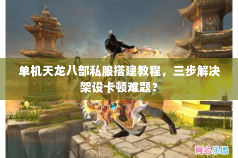 单机天龙八部私服搭建教程,三步解决架设卡顿难题? 单机天龙八部私服搭建教程,三步解决架设卡顿难题?