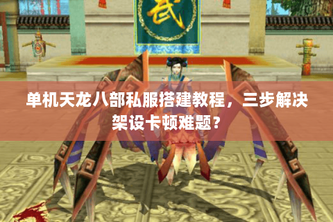 单机天龙八部私服搭建教程,三步解决架设卡顿难题? 单机天龙八部私服搭建教程,三步解决架设卡顿难题?