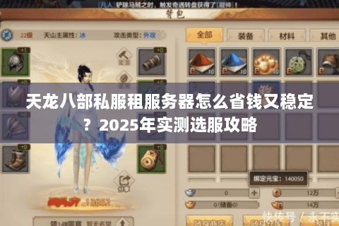 天龙八部私服租服务器怎么省钱又稳定?2025年实测选服攻略 天龙八部私服租服务器怎么省钱又稳定?2025年实测选服攻略