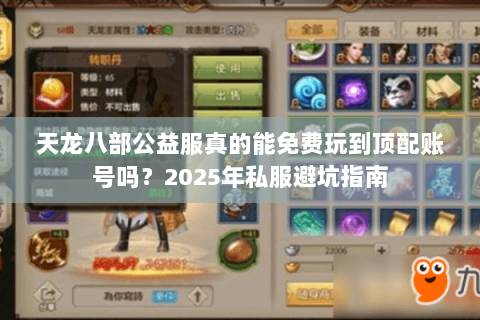 天龙八部公益服真的能免费玩到顶配账号吗?2025年私服避坑指南 天龙八部公益服真的能免费玩到顶配账号吗?2025年私服避坑指南