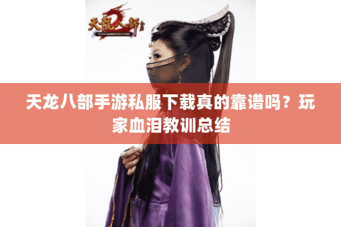 天龙八部手游私服下载真的靠谱吗？玩家血泪教训总结