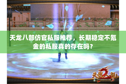 天龙八部仿官私服推荐,长期稳定不氪金的私服真的存在吗? 天龙八部仿官私服推荐,长期稳定不氪金的私服真的存在吗?