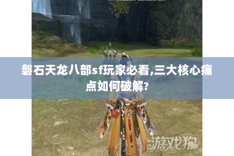 磐石天龙八部sf玩家必看,三大核心痛点如何破解? 磐石天龙八部sf玩家必看,三大核心痛点如何破解?