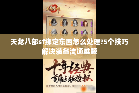 天龙八部sf绑定东西怎么处理?5个技巧解决装备流通难题 天龙八部sf绑定东西怎么处理?5个技巧解决装备流通难题