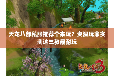 天龙八部私服推荐个来玩?资深玩家实测这三款最耐玩 天龙八部私服推荐个来玩?资深玩家实测这三款最耐玩