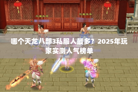 哪个天龙八部3私服人最多?2025年玩家实测人气榜单 哪个天龙八部3私服人最多?2025年玩家实测人气榜单