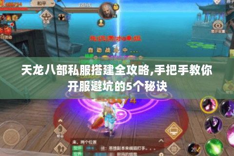 天龙八部私服搭建全攻略,手把手教你开服避坑的5个秘诀