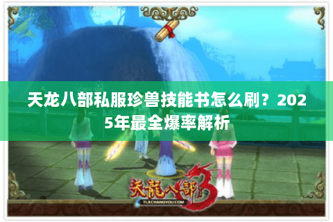 天龙八部私服珍兽技能书怎么刷?2025年最全爆率解析 天龙八部私服珍兽技能书怎么刷?2025年最全爆率解析