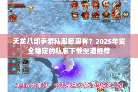 天龙八部手游私服哪里有?2025年安全稳定的私服下载渠道推荐 天龙八部手游私服哪里有?2025年安全稳定的私服下载渠道推荐