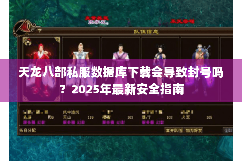 天龙八部私服数据库下载会导致封号吗?2025年最新安全指南 天龙八部私服数据库下载会导致封号吗?2025年最新安全指南