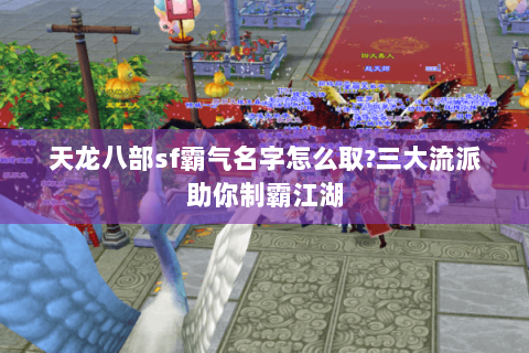天龙八部sf霸气名字怎么取?三大流派助你制霸江湖 天龙八部sf霸气名字怎么取?三大流派助你制霸江湖