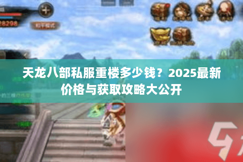 天龙八部私服重楼多少钱?2025最新价格与获取攻略大公开 天龙八部私服重楼多少钱?2025最新价格与获取攻略大公开