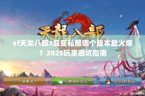 sf天龙八部3超变私服哪个版本最火爆?2025玩家避坑指南 sf天龙八部3超变私服哪个版本最火爆?2025玩家避坑指南