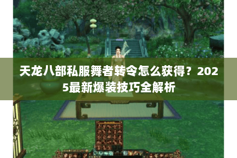 天龙八部私服舞者转令怎么获得?2025最新爆装技巧全解析 天龙八部私服舞者转令怎么获得?2025最新爆装技巧全解析