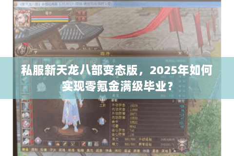 私服新天龙八部变态版,2025年如何实现零氪金满级毕业? 私服新天龙八部变态版,2025年如何实现零氪金满级毕业?