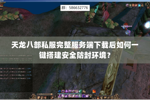 天龙八部私服完整服务端下载后如何一键搭建安全防封环境? 天龙八部私服完整服务端下载后如何一键搭建安全防封环境?