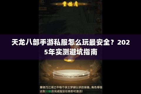 天龙八部手游私服怎么玩最安全?2025年实测避坑指南 天龙八部手游私服怎么玩最安全?2025年实测避坑指南