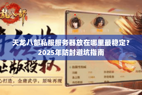 天龙八部私服服务器放在哪里最稳定?2025年防封避坑指南 天龙八部私服服务器放在哪里最稳定?2025年防封避坑指南