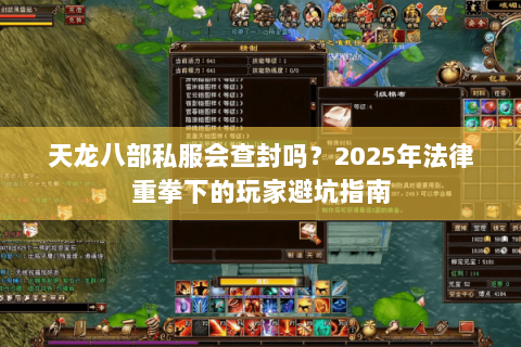 天龙八部私服会查封吗?2025年法律重拳下的玩家避坑指南 天龙八部私服会查封吗?2025年法律重拳下的玩家避坑指南