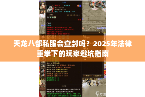 天龙八部私服会查封吗?2025年法律重拳下的玩家避坑指南 天龙八部私服会查封吗?2025年法律重拳下的玩家避坑指南