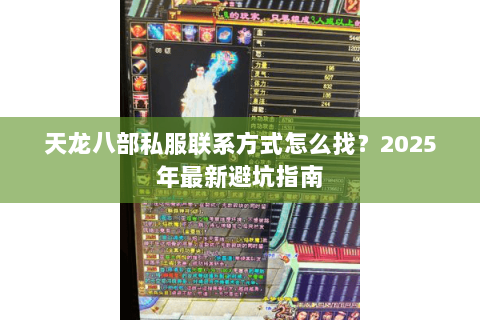 天龙八部私服联系方式怎么找?2025年最新避坑指南 天龙八部私服联系方式怎么找?2025年最新避坑指南