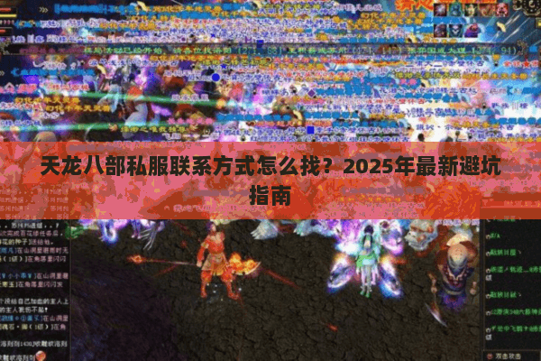 天龙八部私服联系方式怎么找?2025年最新避坑指南 天龙八部私服联系方式怎么找?2025年最新避坑指南